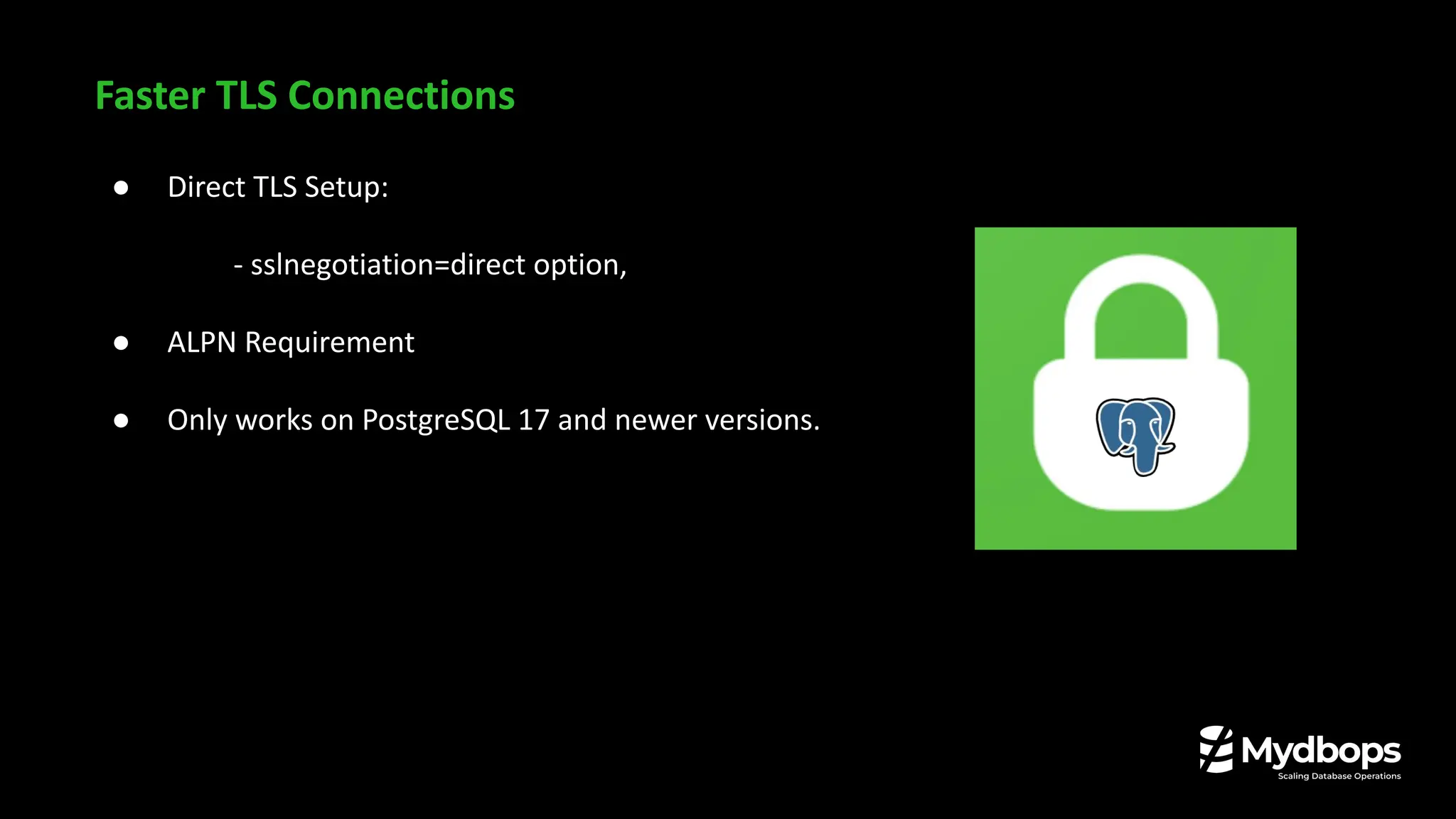 Faster TLS Connections
● Direct TLS Setup:
- sslnegotiation=direct option,
● ALPN Requirement
● Only works on PostgreSQL 17 and newer versions.
 