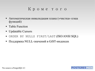 Кроме того Автоматическая инвалидация плана («чистка» кэша функций)‏ Table Function Updatable Cursors ORDER BY NULLS FIRST/LAST  (ISO/ANSI SQL)‏ Поддержка NULL-значений в GiST-индексах 