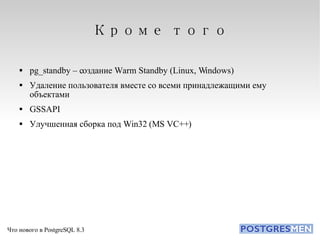 Кроме того pg_standby – создание Warm Standby (Linux, Windows)‏ Удаление пользователя вместе со всеми принадлежащими ему объектами GSSAPI Улучшенная сборка под Win32 (MS VC++)‏ 