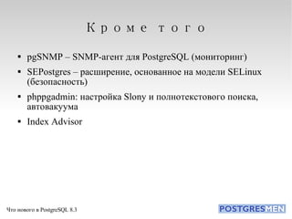 Кроме того pgSNMP – SNMP-агент для PostgreSQL (мониторинг)‏ SEPostgres – расширение, основанное на модели SELinux (безопасность)‏ phppgadmin: настройка Slony и полнотекстового поиска, автовакуума Index Advisor 