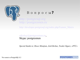 Вопросы? http://postgresql.org http://postgresmen.ru http://developer.postgresql.org/index.php/Feature_Matrix   [email_address] ,  Skype: postgresmen Special thanks to: Bruce Momjian, Josh Berkus, Teodor Sigaev, «PFC» 