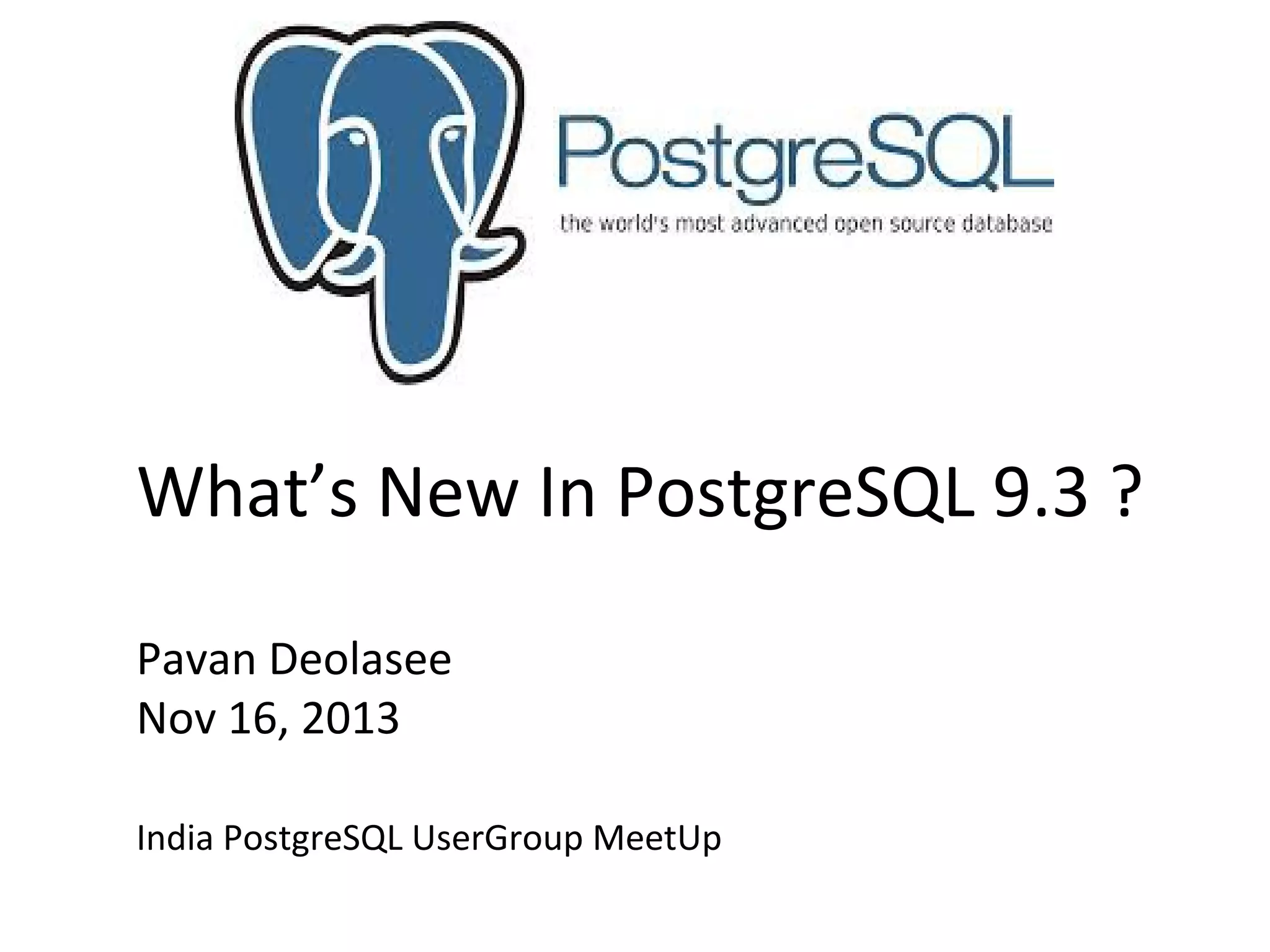 What’s New In PostgreSQL 9.3 ?
Pavan Deolasee
Nov 16, 2013
India PostgreSQL UserGroup MeetUp

 