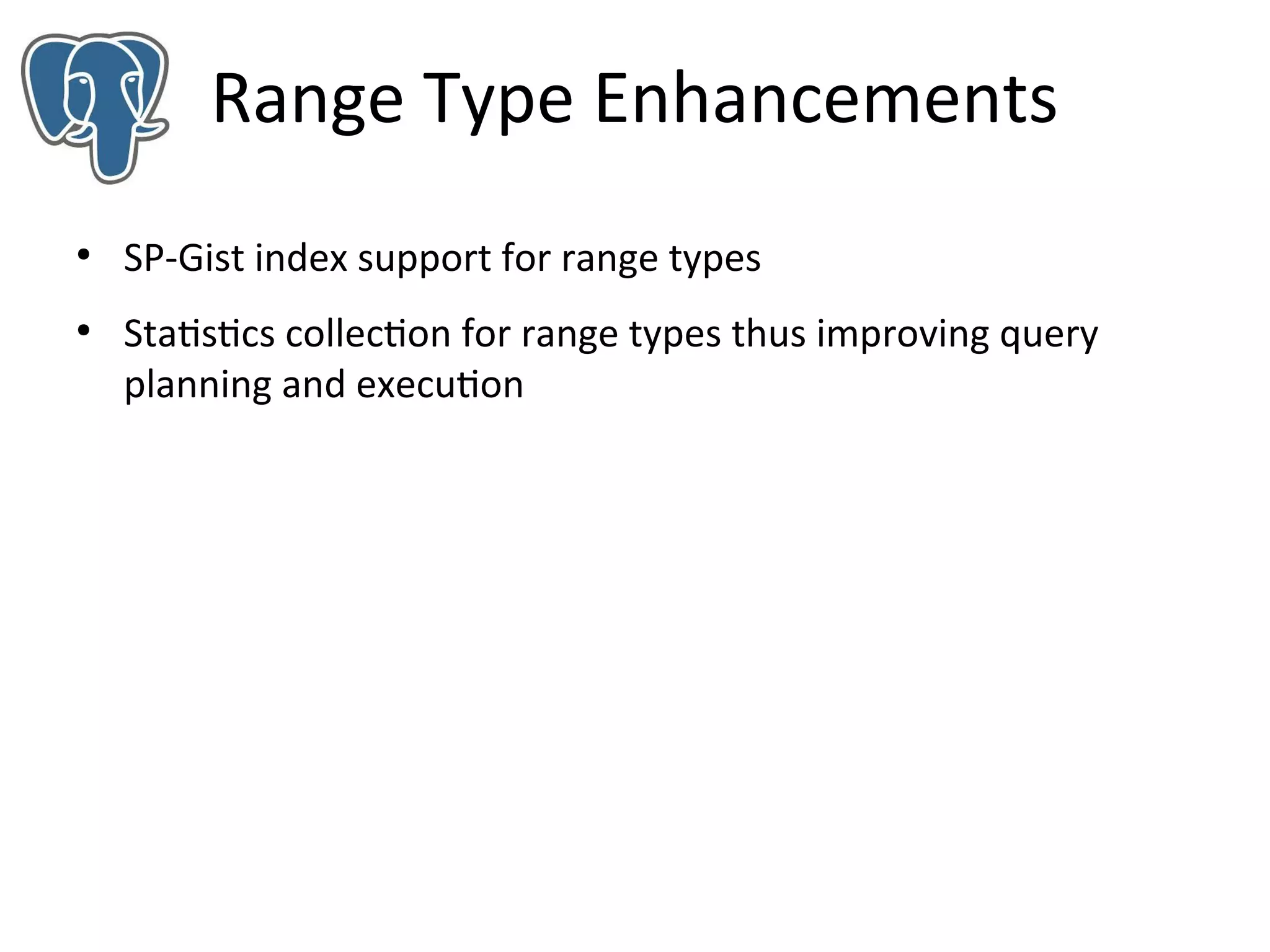 Range Type Enhancements
●

●

SP-Gist index support for range types
Statistics collection for range types thus improving query
planning and execution

 