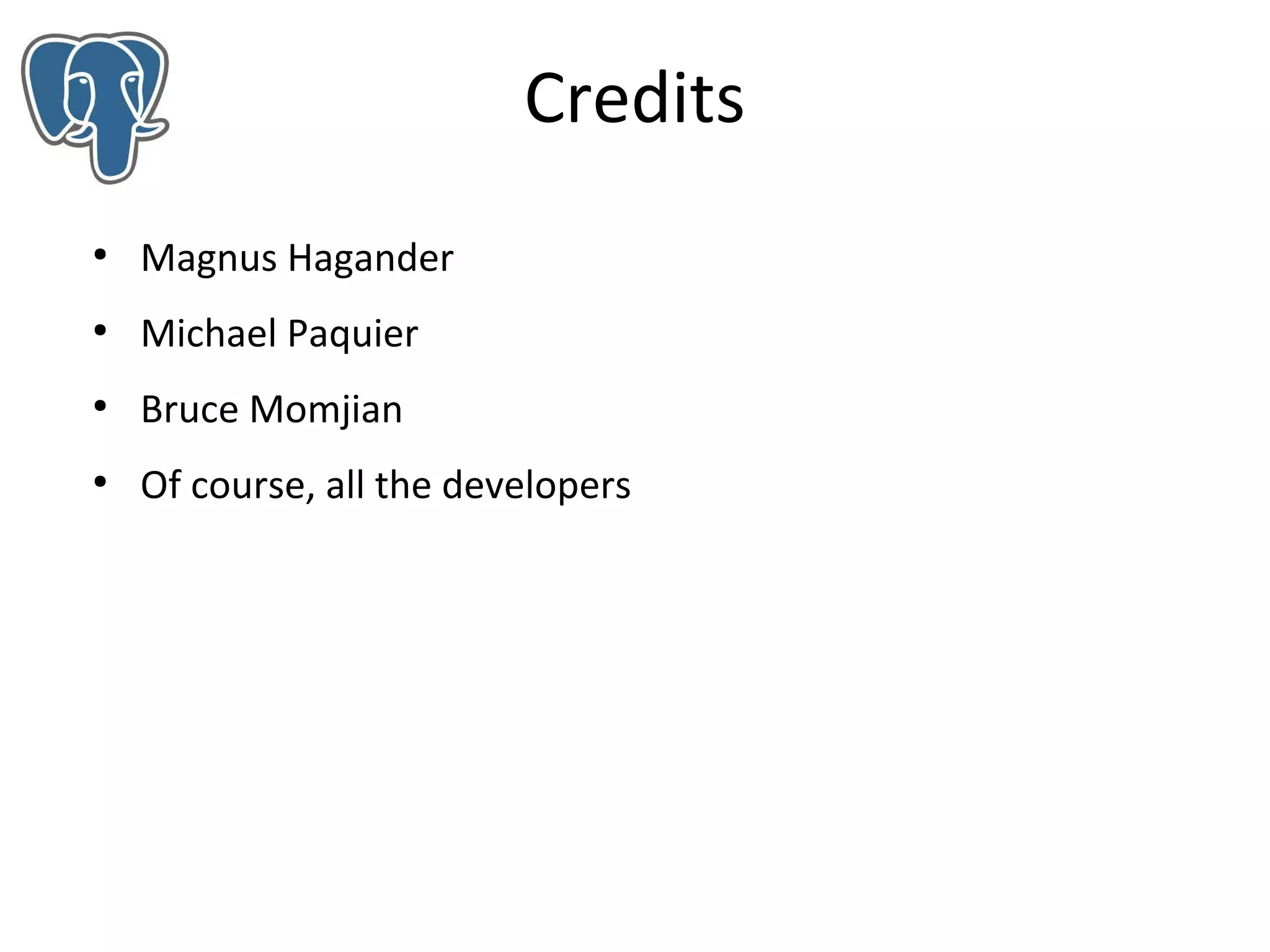 Credits
●

Magnus Hagander

●

Michael Paquier

●

Bruce Momjian

●

Of course, all the developers

 