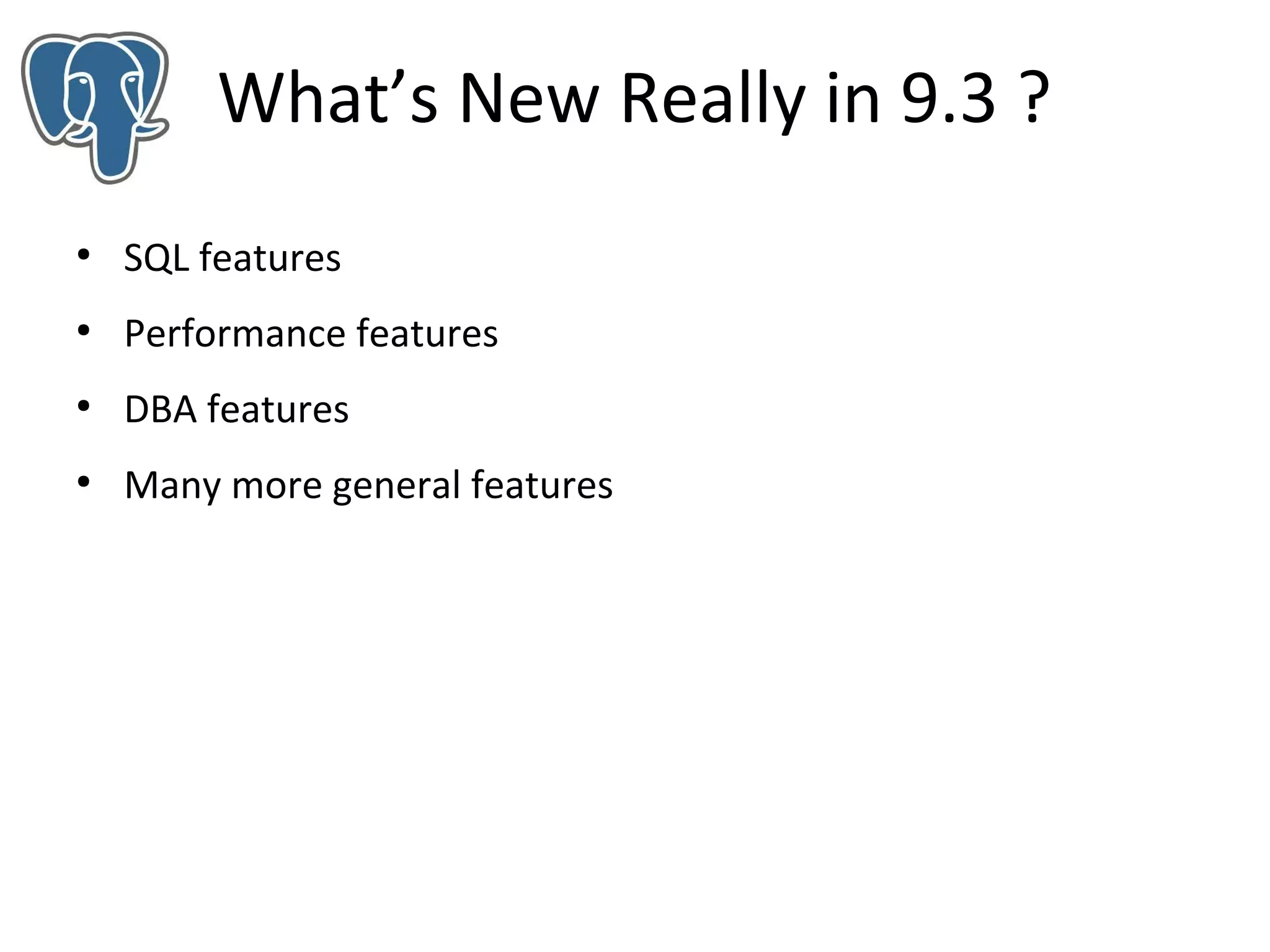 What’s New Really in 9.3 ?
●

SQL features

●

Performance features

●

DBA features

●

Many more general features

 
