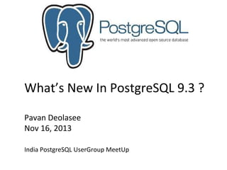 What’s New In PostgreSQL 9.3 ?
Pavan Deolasee
Nov 16, 2013
India PostgreSQL UserGroup MeetUp

 