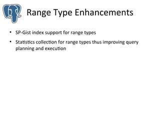 Range Type Enhancements
●

●

SP-Gist index support for range types
Statistics collection for range types thus improving query
planning and execution

 