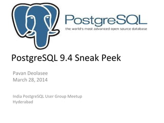 PostgreSQL 9.4 Sneak Peek
Pavan Deolasee
March 28, 2014
India PostgreSQL User Group Meetup
Hyderabad
 