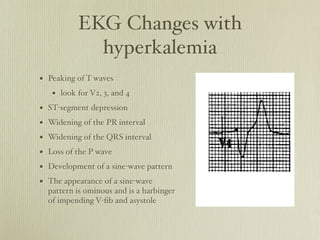 EKG Changes with
            hyperkalemia
• Peaking of T waves
   • look for V2, 3, and 4
• ST-segment depression
• Wideni...