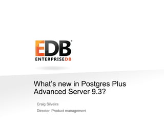 What’s new in Postgres Plus
Advanced Server 9.3?
Craig Silveira
Director, Product management
© 2013 EDB All rights reserved 8.1.

1

 