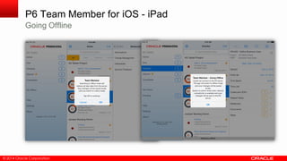 © 2014 Oracle Corporation
P6 Team Member for iOS - iPad
Going Offline
 