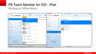 © 2014 Oracle Corporation
P6 Team Member for iOS - iPad
Working in Offline Mode
 