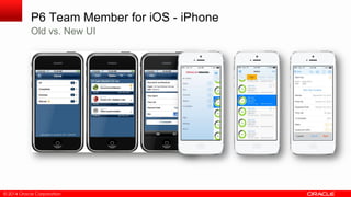 © 2014 Oracle Corporation
P6 Team Member for iOS - iPhone
Old vs. New UI
 