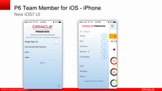 © 2014 Oracle Corporation
P6 Team Member for iOS - iPhone
New iOS7 UI
 