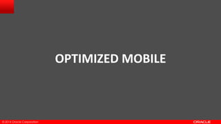 © 2014 Oracle Corporation
OPTIMIZED MOBILE
 
