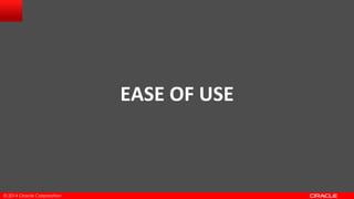© 2014 Oracle Corporation
EASE OF USE
 