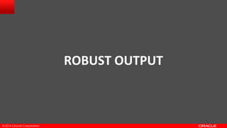 © 2014 Oracle Corporation
ROBUST OUTPUT
 