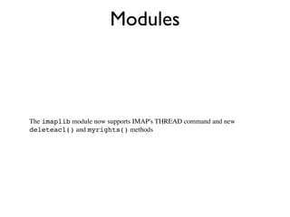 Modules



The imaplib module now supports IMAP's THREAD command and new
deleteacl() and myrights() methods
 