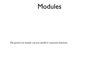 Modules




The profile module can now proﬁle C extension functions.
 