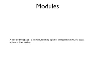 Modules



A new socketpair() function, returning a pair of connected sockets, was added
to the socket module.
 