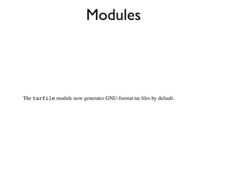 Modules




The tarfile module now generates GNU-format tar ﬁles by default.
 