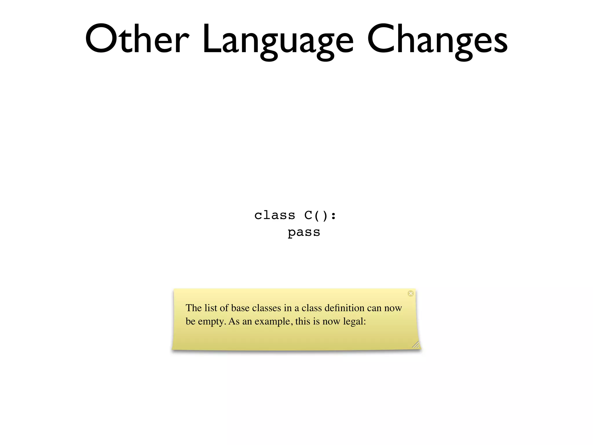 Other Language Changes



                     class C():
                         pass




     The list of base classes in a class deﬁnition can now
     be empty. As an example, this is now legal:
 