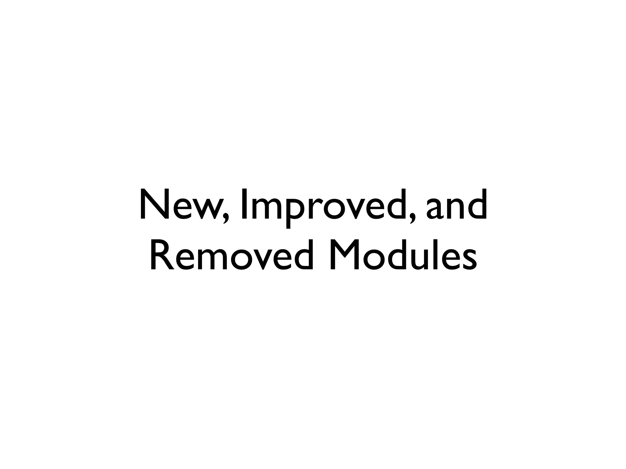 New, Improved, and
Removed Modules
 
