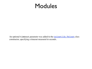 Modules



An optional timeout parameter was added to the telnetlib.Telnet class
constructor, specifying a timeout measured in seconds.
 