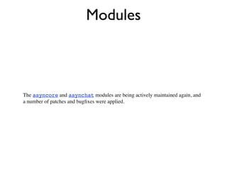 Modules



The asyncore and asynchat modules are being actively maintained again, and
a number of patches and bugﬁxes were applied.
 