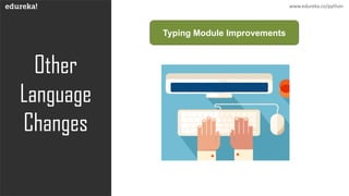 Other
Language
Changes
Typing Module Improvements
www.edureka.co/python
 