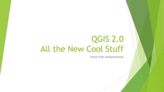 QGIS 2.0
All the New Cool Stuff
more free awesomeness
 