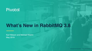 © Copyright 2019 Pivotal Software, Inc. All rights Reserved.
Karl Nilsson and Michael Klishin
May 2019
What’s New in RabbitMQ 3.8
 