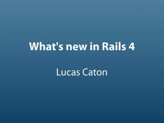 What's new in Rails 4
Lucas Caton
 