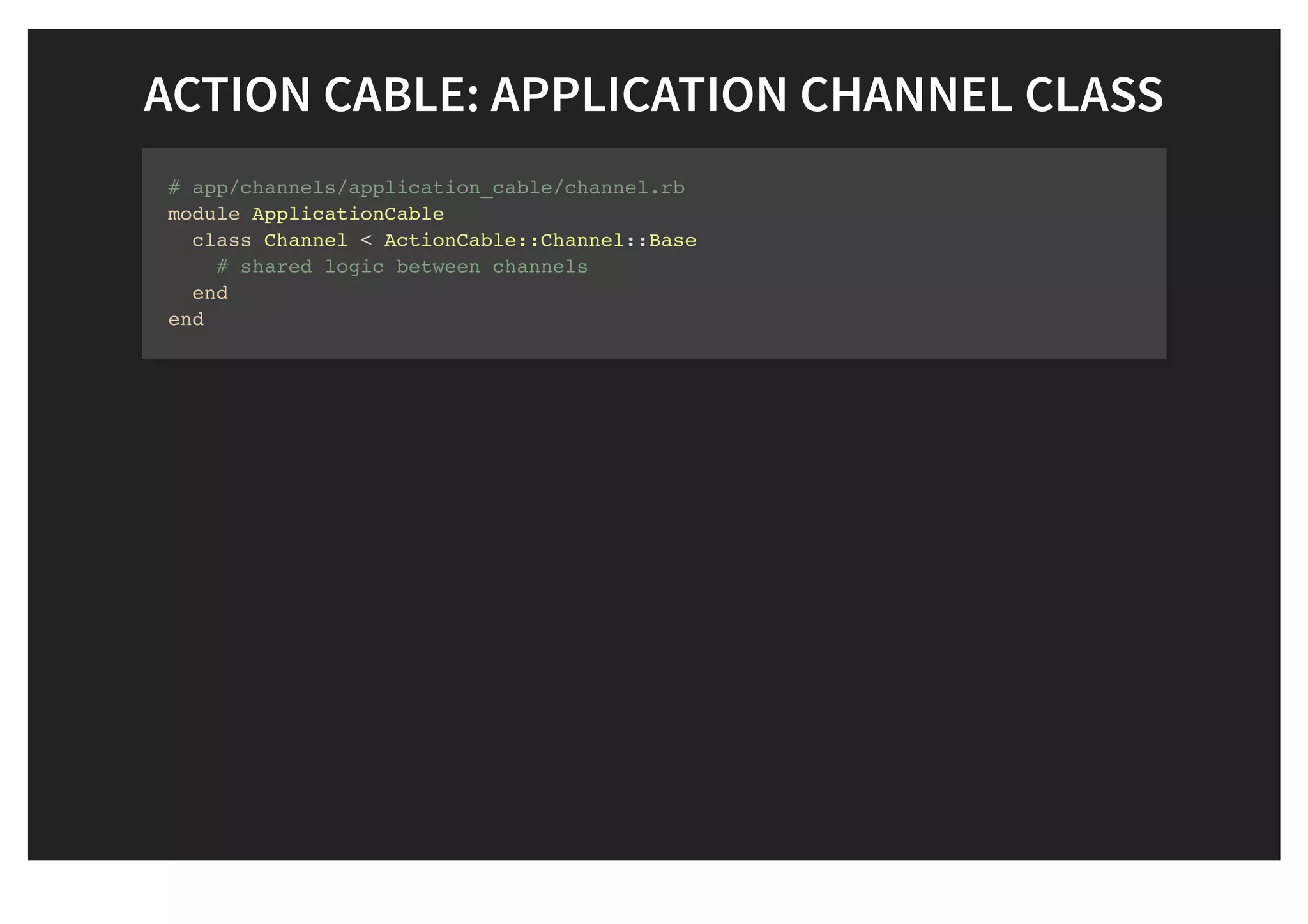 ACTION CABLE: APPLICATION CHANNEL CLASSACTION CABLE: APPLICATION CHANNEL CLASS
# app/channels/application_cable/channel.rb
module ApplicationCable
class Channel < ActionCable::Channel::Base
# shared logic between channels
end
end
 