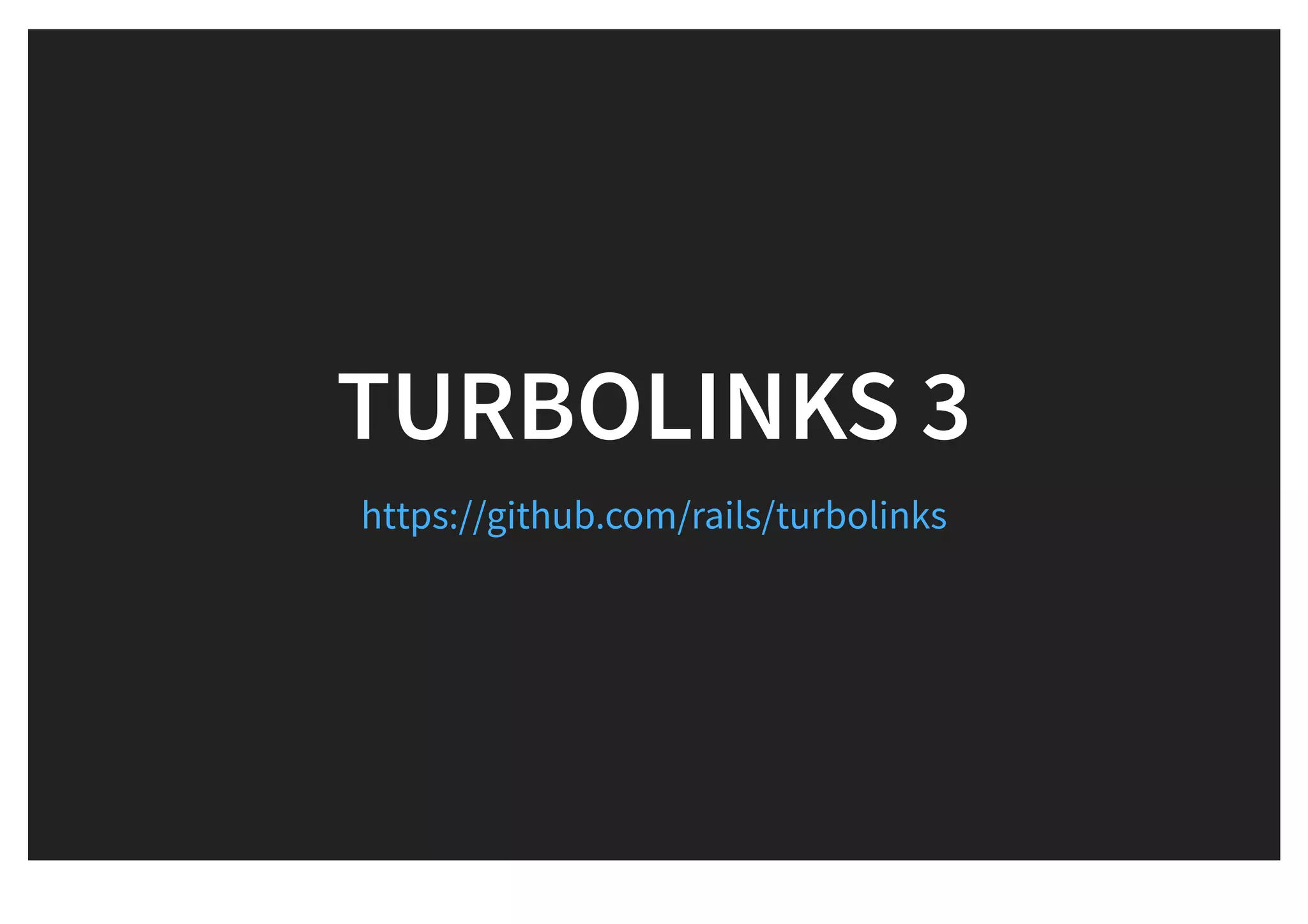 TURBOLINKS 3TURBOLINKS 3
https://github.com/rails/turbolinks
 