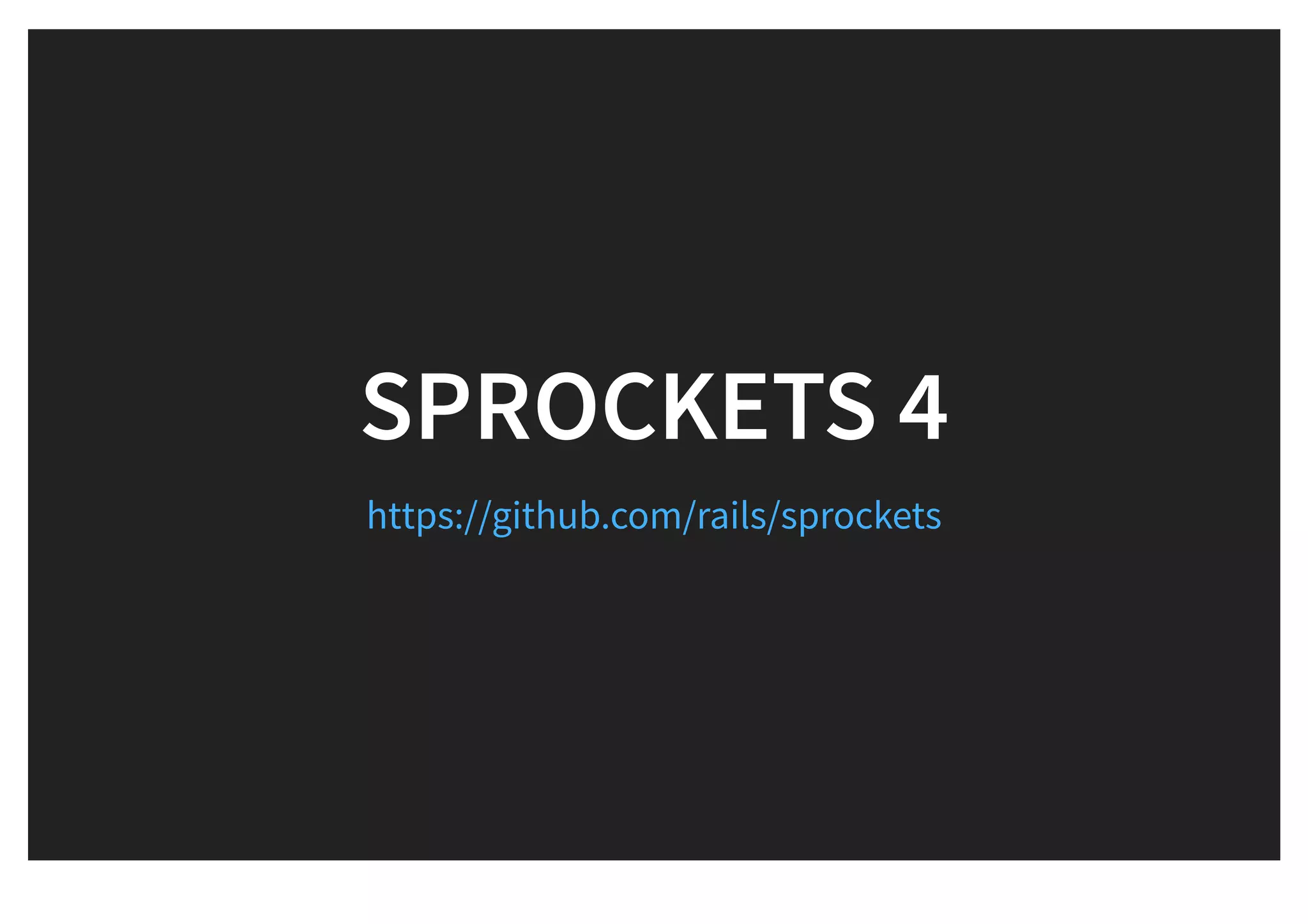 SPROCKETS 4SPROCKETS 4
https://github.com/rails/sprockets
 