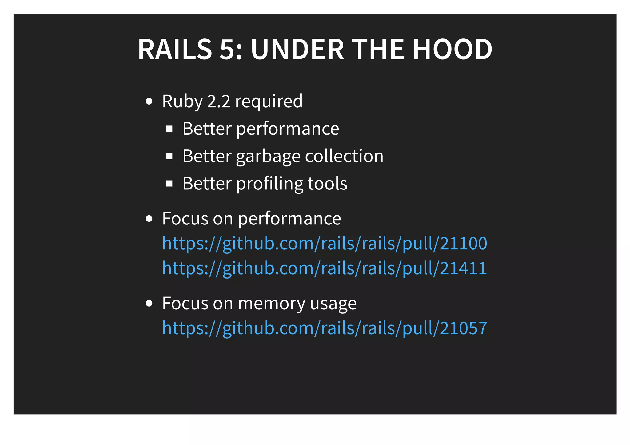 RAILS 5: UNDER THE HOODRAILS 5: UNDER THE HOOD
Ruby 2.2 required
Better performance
Better garbage collection
Better profiling tools
Focus on performance
Focus on memory usage
https://github.com/rails/rails/pull/21100
https://github.com/rails/rails/pull/21411
https://github.com/rails/rails/pull/21057
 