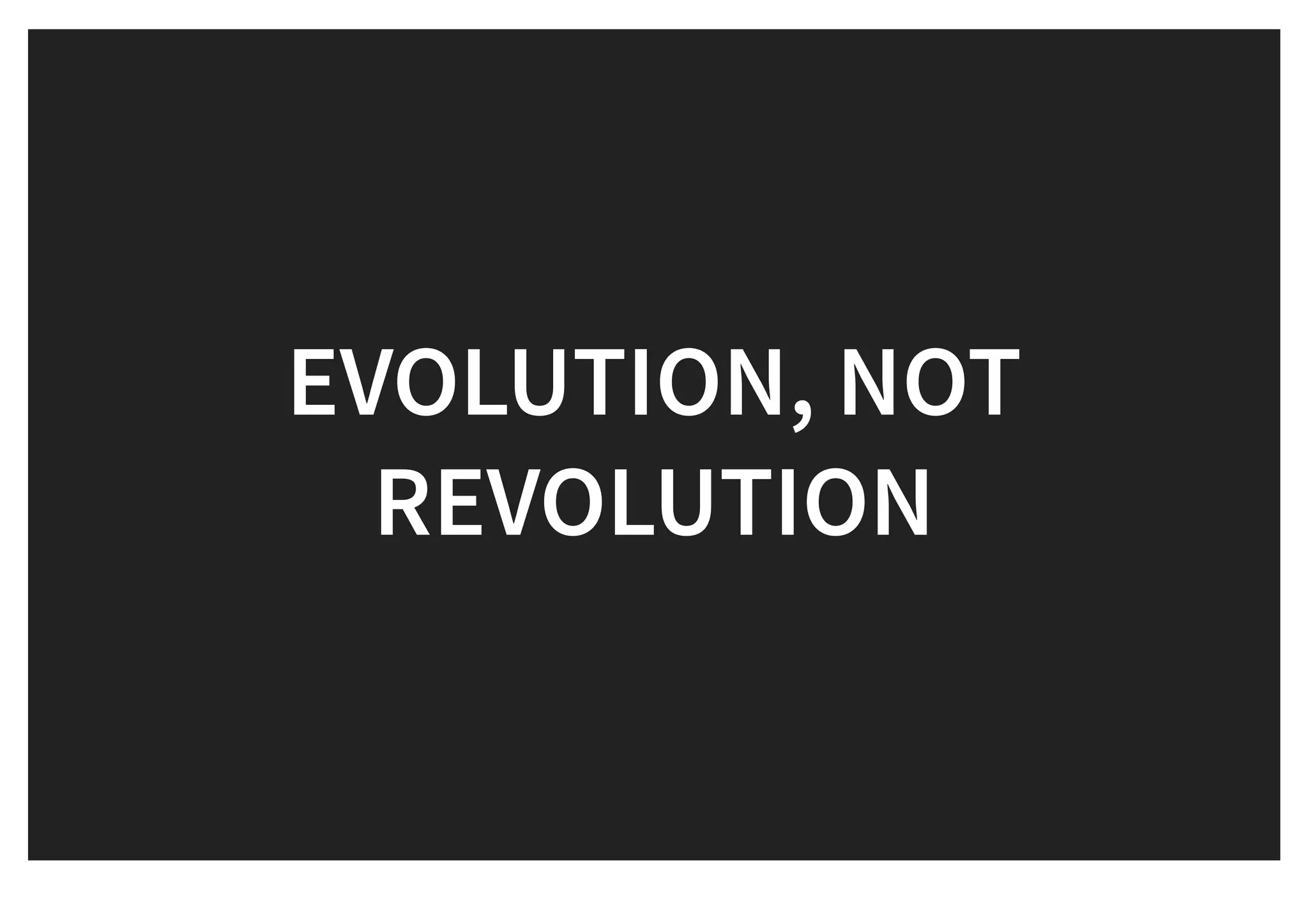 EVOLUTION, NOTEVOLUTION, NOT
REVOLUTIONREVOLUTION
 