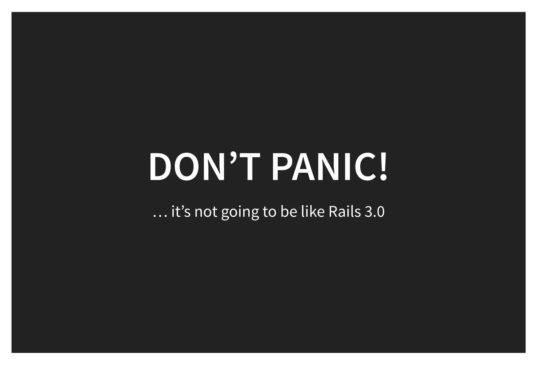 DON’T PANIC!DON’T PANIC!
… it’s not going to be like Rails 3.0
 