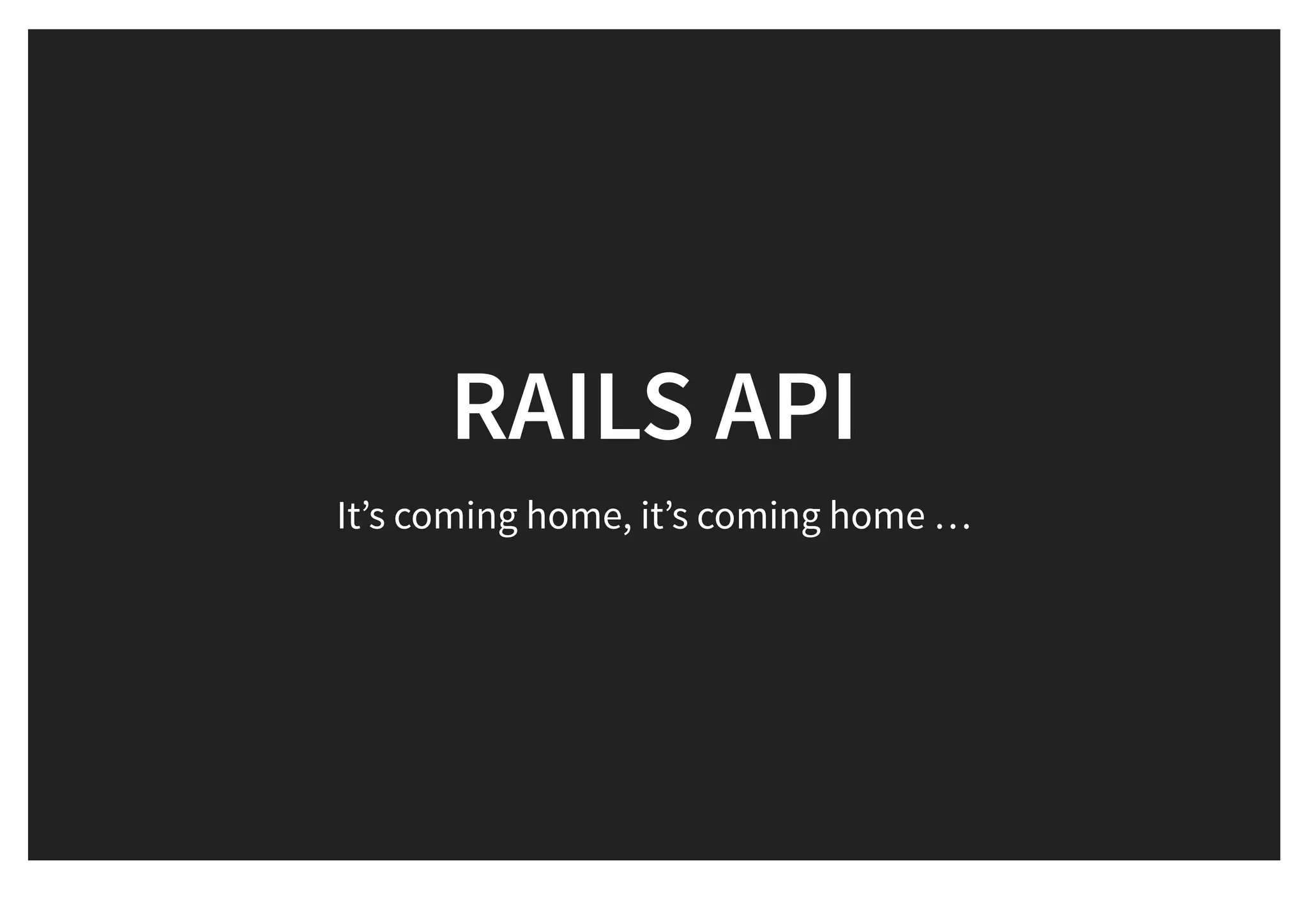 RAILS APIRAILS API
It’s coming home, it’s coming home …
 