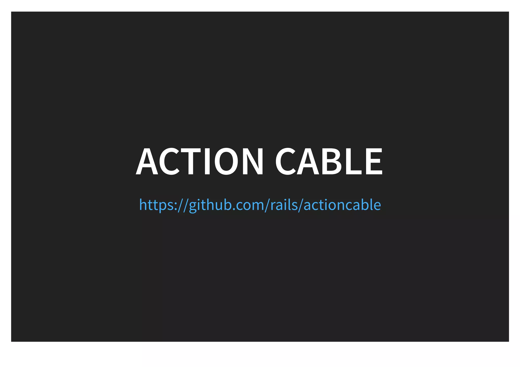 ACTION CABLEACTION CABLE
https://github.com/rails/actioncable
 