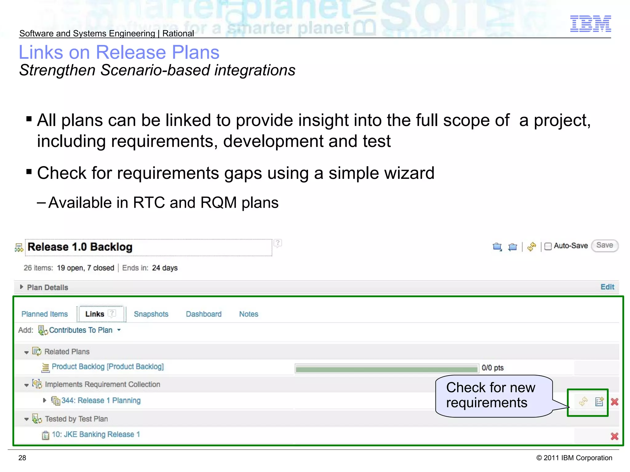 Links on Release Plans Strengthen Scenario-based integrations All plans can be linked to provide insight into the full scope of  a project, including requirements, development and test Check for requirements gaps using a simple wizard Available in RTC and RQM plans Check for new requirements 