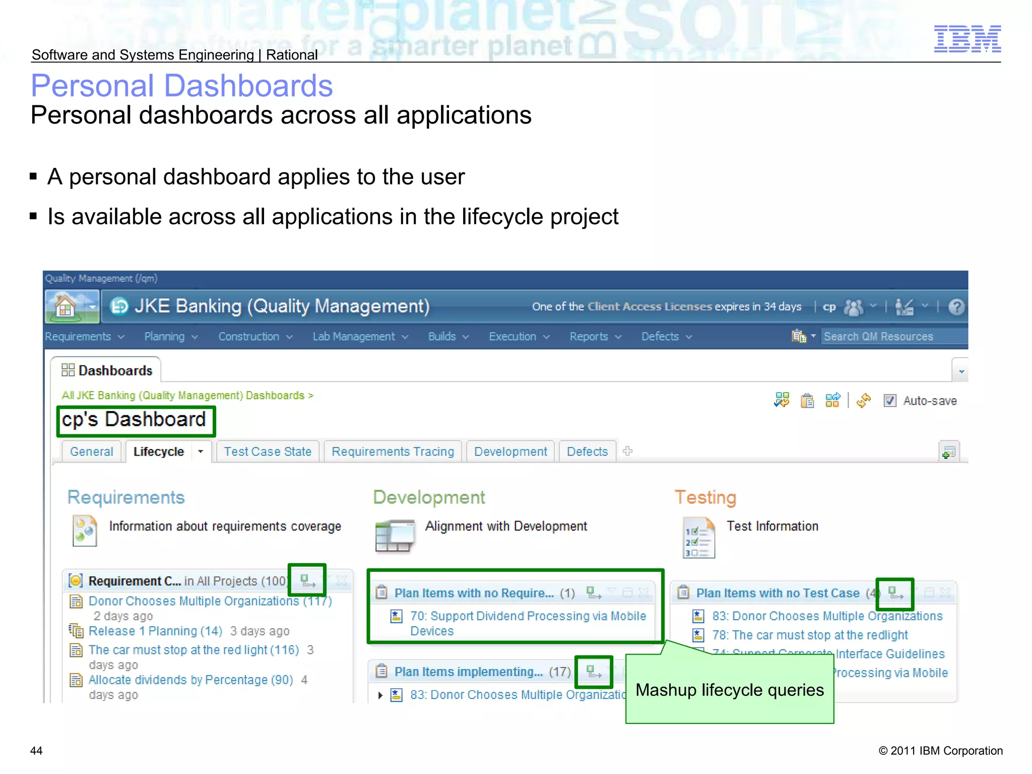 Personal Dashboards Personal dashboards across all applications A personal dashboard applies to the user Is available across all applications in the lifecycle project Mashup lifecycle queries 