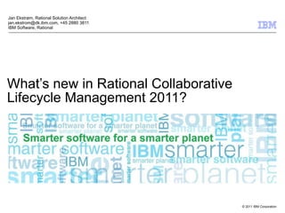 What’s new in Rational Collaborative Lifecycle Management 2011? Jan Ekstrøm, Rational Solution Architect jan.ekstrom@dk.ibm.com, +45 2880 3811 IBM Software, Rational 