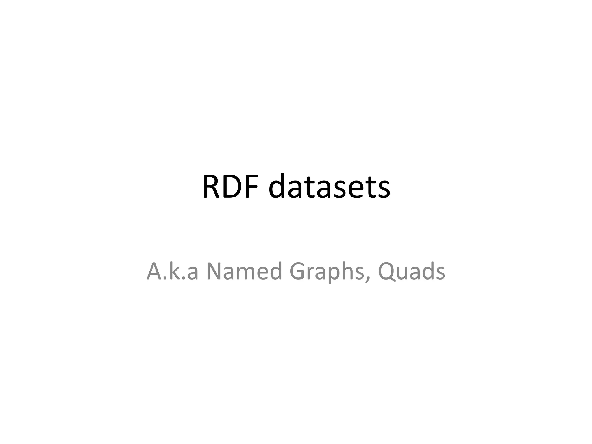 RDF datasets
A.k.a Named Graphs, Quads

 