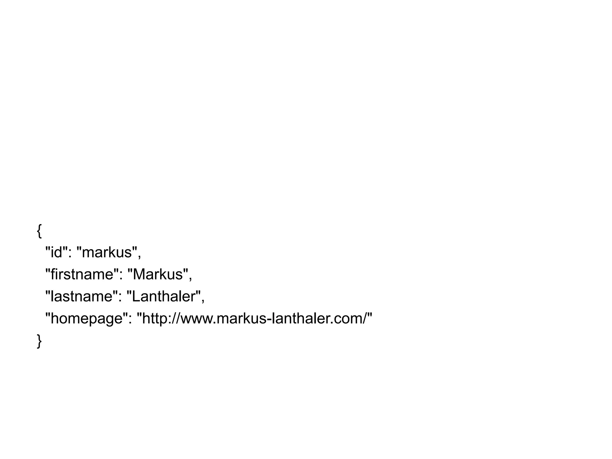 {
"id": "markus",
"firstname": "Markus",
"lastname": "Lanthaler",
"homepage": "http://www.markus-lanthaler.com/"
}

 