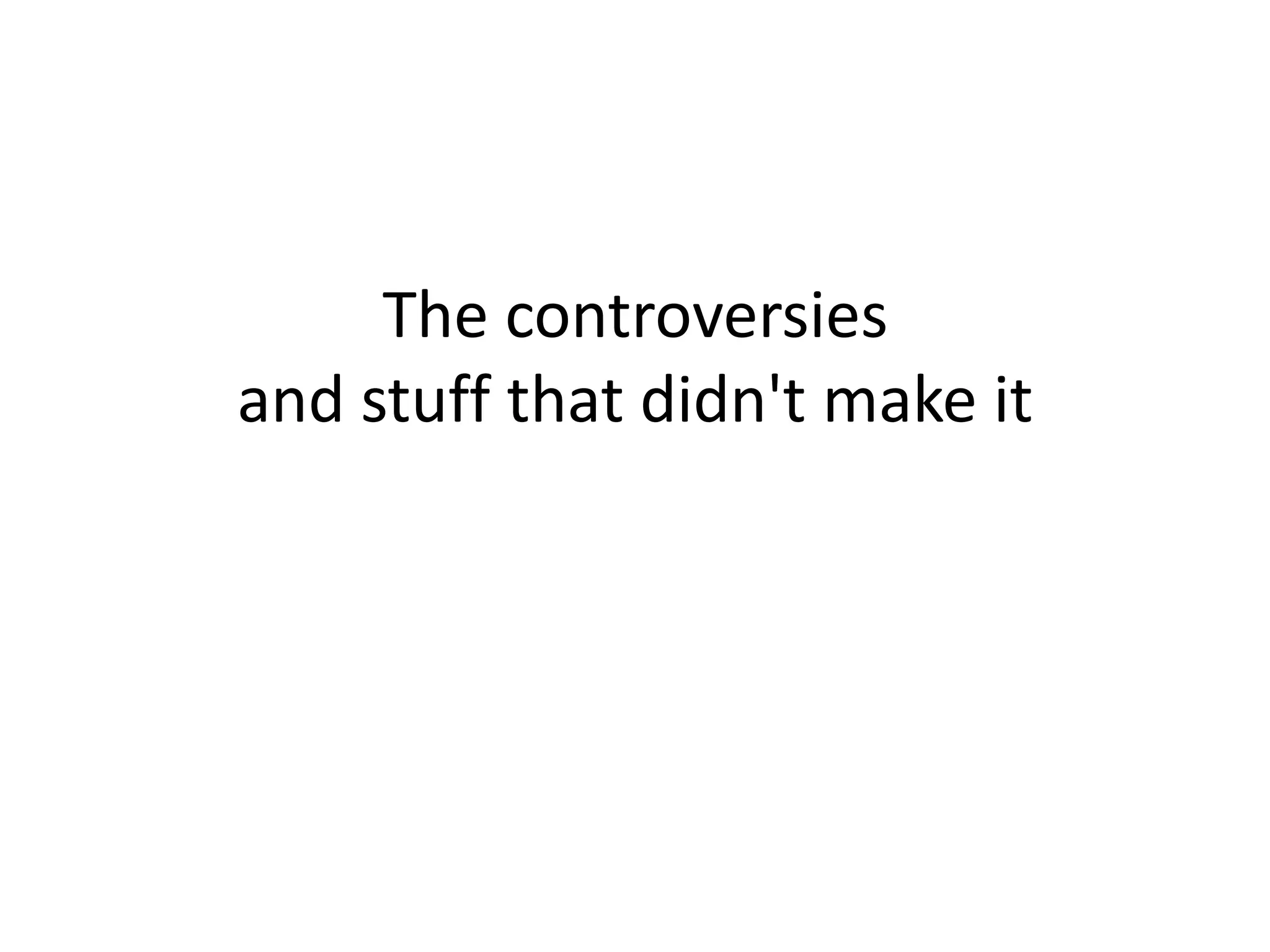 The controversies
and stuff that didn't make it

 