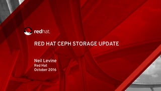 RED HAT CEPH STORAGE UPDATE
Neil Levine
Red Hat
October 2016
 