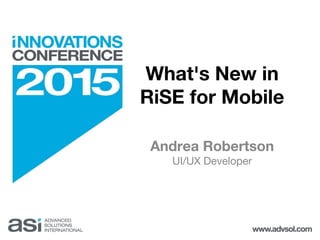 What's New in
RiSE for Mobile
Andrea Robertson
UI/UX Developer
 