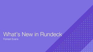 Forrest Evans
What’s New in Rundeck
 